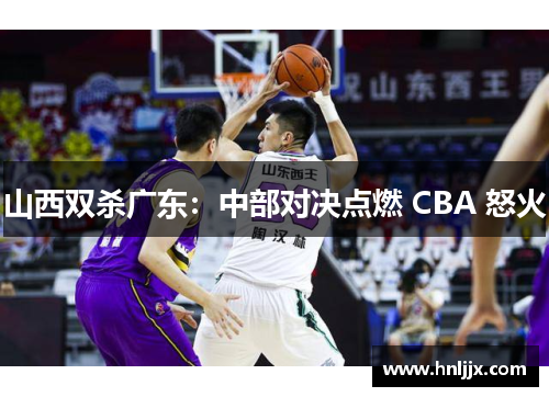 山西双杀广东：中部对决点燃 CBA 怒火